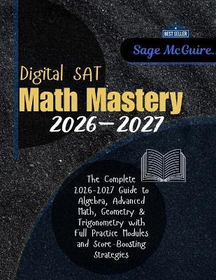 Digital SAT Math Mastery 2026-2027: The Complete Guide to Algebra, Advanced Math, Geometry & Trigonometry with Full Practice Modules and Score-Boosting Strategies - Sage McGuire - cover