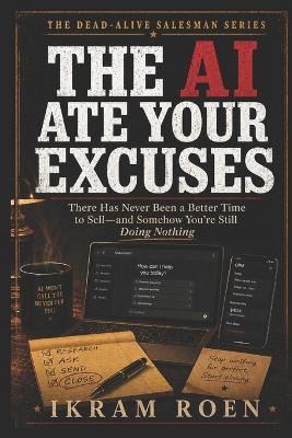The AI Ate Your Excuses: There Has Never Been a Better Time to Sell - and Somehow You're Still Doing Nothing - Ikram Roen - cover