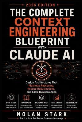 The Complete Context Engineering Blueprint with Claude AI: Design Architectures That Maximize Reasoning, Reduce Hallucinations, and Scale Business Apps - Nolan Stark - cover