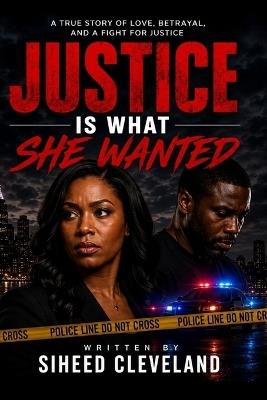 Justice Is What She Wanted: She Wanted Justice She Found the Truth. and They Weren't the Same Thing. - Siheed Cleveland - cover