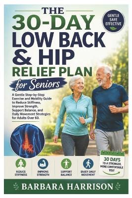 The 30-Day Low Back & Hip Relief Plan for Seniors: A Gentle Step-by-Step Exercise and Mobility Guide to Reduce Stiffness, Improve Strength, Support Balance, and Daily Movement Strategies for Adults Over 60 - Barbara Harrison - cover