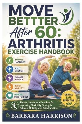 Move Better After 60: Arthritis Exercise Handbook: Simple, Low-Impact Exercises for Improving Flexibility, Strength, Balance, Mobility, and Daily Function - Barbara Harrison - cover