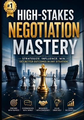 High-Stakes Negotiation Mastery: **High-Stakes Negotiation Mastery: Proven Strategies to Communicate with Confidence, Influence Decisions, Handle Difficult Conversations, and Win Better Outcomes** - Sachin Wasnik - cover
