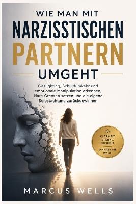 Wie Man Mit Narzisstischen Partnern Umgeht: Gaslighting, Schuldumkehr und emotionale Manipulation erkennen, klare Grenzen setzen und die eigene Selbstachtung zurückgewinnen - Marcus Wells - cover