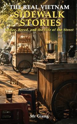 The Real Vietnam: Sidewalk Stories: Coffee, Bread, and the Life of the Street - Giang - cover