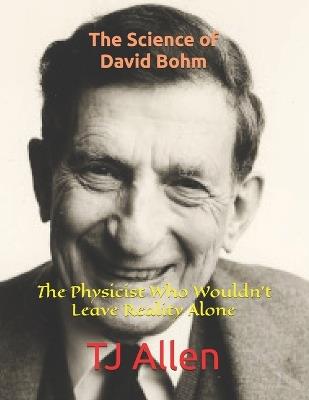 The Science of David Bohm: The Physicist Who Wouldn't Leave Reality Alone - Tj Allen - cover