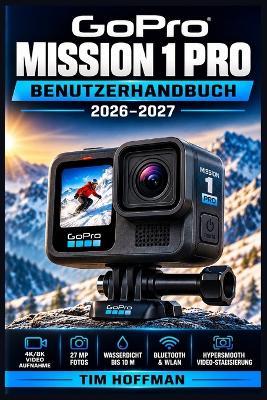 GoPro Mission 1 Pro Benutzerhandbuch 2026-2027: Einrichtung, Funktionen und Praxistipps für Einsteiger und Fortgeschrittene - Tim Hoffman - cover