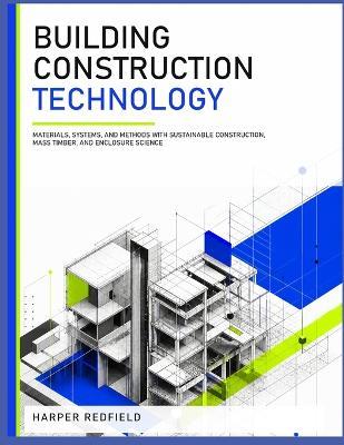Building Construction Technology for Architecture and Engineering: Materials, Systems, and Methods with Sustainable Construction, Mass Timber, and Enclosure Science - Harper Redfield - cover