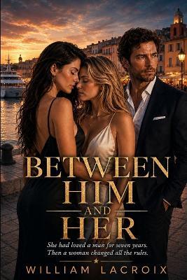 Between Him and Her: She had loved a man for seven years. Then a woman changed all the rules. - William LaCroix - cover