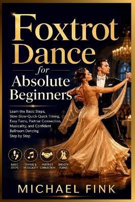 Foxtrot Dance for Absolute Beginners: Learn the Basic Steps, Slow-Slow-Quick-Quick Timing, Easy Turns, Partner Connection, Musicality, and Confident Ballroom Dancing Step by Step - Michael Fink - cover