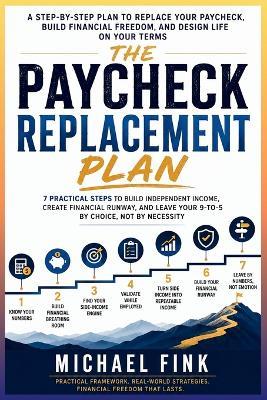 The Paycheck Replacement Plan: 7 Practical Steps to Build Side Income, Create a Financial Runway, and Leave Your 9-to-5 Without Betting Everything - Michael Fink - cover