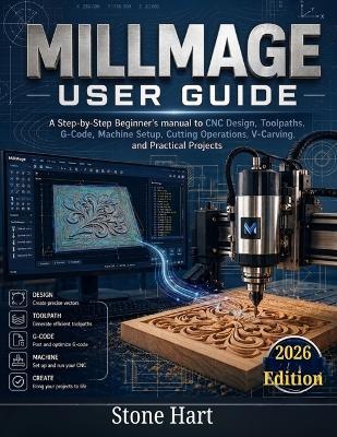 Millmage User Guide: A Step-by-Step Beginner's Manual to CNC Design, Toolpaths, G-Code, Machine Setup, Cutting Operations, V-Carving, and Practical Projects - Stone Hart - cover