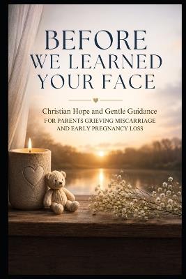 Before We Learned Your Face: Christian Hope and Gentle Guidance for Parents Grieving Miscarriage and Early Pregnancy Loss - Steeple Publishing - cover