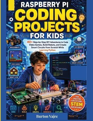 Raspberry Pi Coding Projects for Kids: 40+ Step-by-Step DIY Adventures to Code Video Games, Build Robots, and Create Smart Circuits from Scratch While Learning Python - Burton Vajre - cover