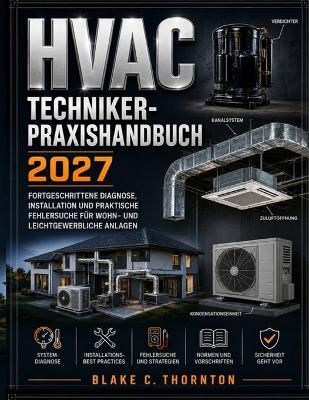 HVAC Techniker-Praxishandbuch: Erweiterte Diagnose, Installation und praktische Fehlerbehebung für Systeme im Wohn- und Gewerbebereich - Blake C Thornton - cover