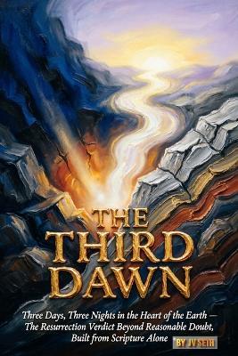 THE THIRD DAWN Three Days, Three Nights in the Heart of the Earth: The Resurrection Verdict Beyond Reasonable Doubt, Built from Scripture Alone - Jv Seth - cover