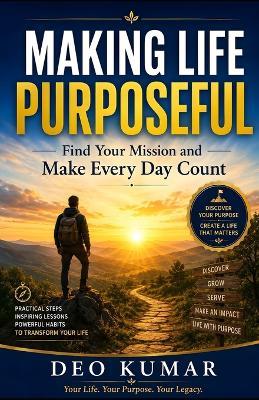 Making Life Purposeful: Find Your Mission and Make Every Day Count - Deo Kumar - cover