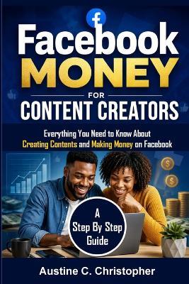 Facebook Money For Content Creators: Everything You Need to Know About Creating Contents and Making Money on Facebook (A Step By Step Guide) - Austine C Christopher - cover
