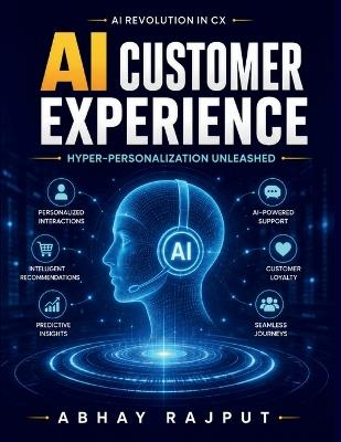 AI Customer Experience: CX Personalization Machine Learning CX NLP Customer Service Predictive Analytics CX Omnichannel Personalization AI Relationship Building Automated Customer Service - Abhay Rajput - cover