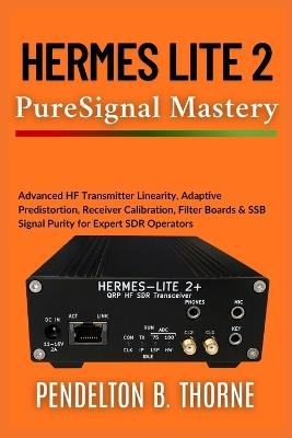 Hermes Lite 2 PureSignal Mastery: Advanced HF Transmitter Linearity, Adaptive Predistortion, Receiver Calibration, Filter Boards & SSB Signal Purity for Expert SDR Operators - Pendelton B Thorne - cover