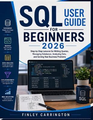 SQL User Guide for Beginners 2026: Step-by-Step Lessons for Writing Queries, Managing Databases, Analyzing Data, and Solving Real Business Problems - Finley Carrington - cover