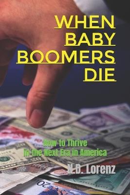 When Baby Boomers Die: How to Thrive in the Next Era in America - N D Lorenz - cover