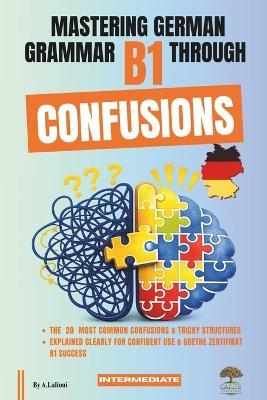 Mastering German Grammar B1 Through Confusions: The 20 Most Common Confusions & Tricky Structures Explained Clearly for Confident Use & Goethe-Zertifikat B1 Success - Carob Publishing - cover