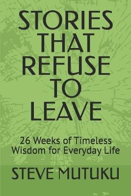 Stories That Refuse to Leave: 26 Weeks of Timeless Wisdom for Everyday Life - Steve Mutuku - cover