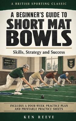 A Beginner's Guide to Short Mat Bowls: Skills, Strategy and Success - Ken Reeve - cover