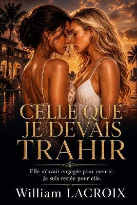 Celle Que Je Devais Trahir: Elle m'avait engagée pour mentir. Je suis restée pour elle. - William LaCroix - cover
