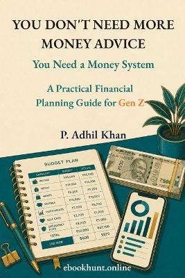 You Don't Need More Money Advice: You Need a Money System: A Practical Financial Planning Guide for Gen Z - P Adhil Khan - cover