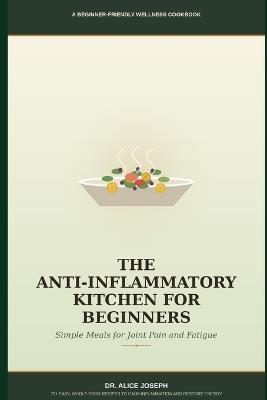 The Anti-Inflammatory Kitchen for Beginners: Simple Meals for Joint Pain and Fatigue - Alice Joseph - cover