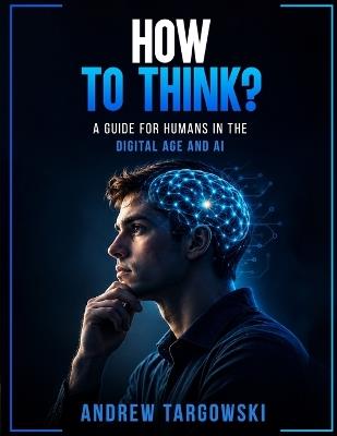 How to Think?: A Guide For Humans In The Digital Age And AI - Andrew Targowski - cover