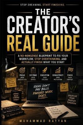 The Creator's Real Guide: A No-Nonsense Blueprint to Fix Your Workflow and Finish What You Start - Muhammad Rayyan - cover