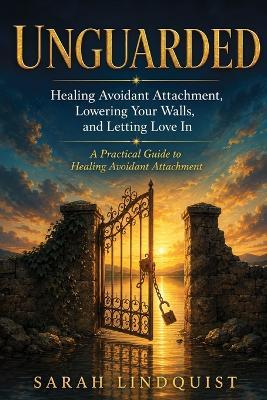 Unguarded: Healing Avoidant Attachment, Lowering Your Walls, and Letting Love In - Sarah Lindquist - cover