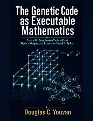 The Genetic Code as Executable Mathematics: From a 64-Entry Lookup Table to Exact Algebra, Graphs, and Exhaustive Search in Python - Douglas Youvan - cover