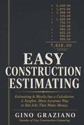 Easy Construction Estimating: Estimating Is Mostly Just a Calculation. A Simpler, More Accurate Way to Bid Jobs That Make Money. - Gino Graziano - cover