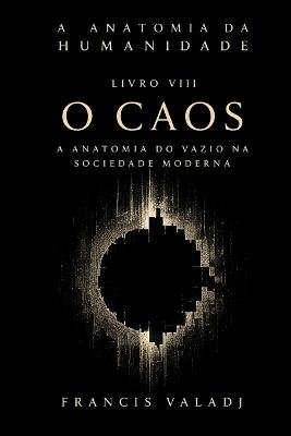 O Caos: A Anatomia do Vazio na Sociedade Moderna - Francis Valadj - cover