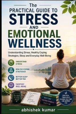 The Practical Guide to Stress and Emotional Wellness: Understanding Stress, Healthy Coping Strategies, Sleep and Everyday Well-Being - Abhishek Kumar - cover
