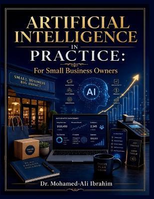Artificial Intelligence in Practice: For Small Business Owners: A Safe, Practical Guide to AI for Marketing, Operations, Productivity, Finance, and Business Growth - Mohamed-Ali Ibrahim - cover