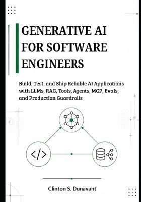 Generative AI for Software Engineers: Build, Test, and Ship Reliable AI Applications with LLMs, RAG, Tools, Agents, MCP, Evals, and Production Guardrails - Clinton S Dunavant - cover