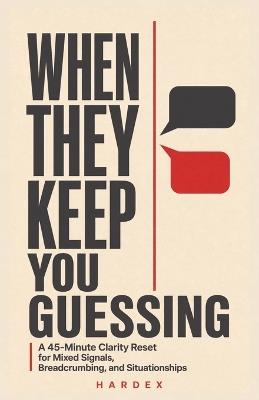 When They Keep You Guessing: A 45-Minute Clarity Reset for Mixed Signals, Breadcrumbing, and Situationships - Hadrex Beletovich,Hardex Beletovich - cover