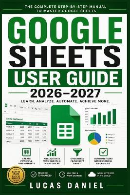 Google Sheets User Guide 2026-2027: From Beginner Basics to Advanced Functions, Pivot Tables, Automation, and Professional Dashboards - Lucas Daniel - cover