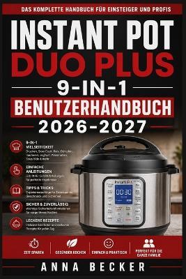 Instant Pot Duo Plus 9-in-1 Benutzerhandbuch 2026-2027: Schritt-für-Schritt-Anleitungen zum Druckgaren, Schmoren, Dämpfen, Kochen und Warmhalten - Schnell, einfach und lecker für die ganze Familie - Anna Becker - cover