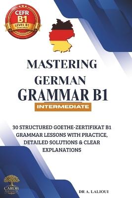 Mastering German Grammar B1: 30 Structured Goethe-Zertifikat B1 Grammar Lessons with Practice, Detailed Solutions & Clear Explanations - Carob Publishing - cover
