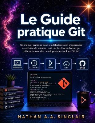Le Guide pratique Git: Un manuel pratique pour les débutants afin d'apprendre le contrôle de version, maîtriser les flux de travail git, collaborer avec des développeurs et utiliser GitHub - Nathan A a Sinclair - cover