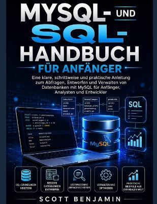 Mysql- Und Sql-Handbuch Für Anfänger: Eine klare, schrittweise und praktische Anleitung zum Abfragen, Entwerfen und Verwalten von Datenbanken mit MySQL für Anfänger, Analysten und Entwickler - Scott Benjamin - cover