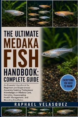 The Ultimate Medaka Fish Handbook: COMPLETE GUIDE: An Essential Handbook for Beginners and Experienced Aquarists Seeking Professional Knowledge on Medaka Care, Genetics, Aquascaping, Health Management, and Breeding Excellence - Raphael Velasquez - cover