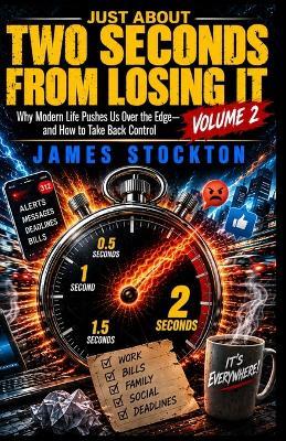 Just About Two Seconds From Losing It - Volume 2: Why Modern Life Pushes Us Over the Edge - and How to Take Back Control - James Stockton - cover