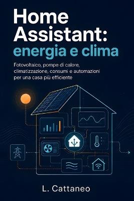 Home Assistant: energia e clima: Fotovoltaico, pompe di calore, climatizzazione, consumi e automazioni per una casa più efficiente - L Cattaneo - cover